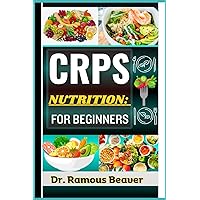 CRPS NUTRITION: FOR BEGINNERS: Understanding Complex Regional Pain Syndrome Management For Newly Diagnosed (Combining Recipes, Food Guide, Meals Plans, Lifestyle & More To Reverse Symptoms)