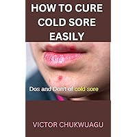 HOW TO CURE COLD SORE EASILY: The dos and don’ts of cold sore