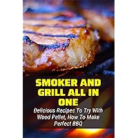 Smoker And Grill All In One: Delicious Recipes To Try With Wood Pellet, How To Make Perfect BBQ: Smoked Meat Recipe
