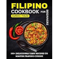 Filipino Cookbook for Beginners : 100+ Deliciously Easy Recipes to Master Filipino Cuisine Filipino Cookbook for Beginners : 100+ Deliciously Easy Recipes to Master Filipino Cuisine Kindle Paperback