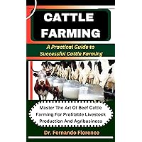 CATTLE FARMING: A Practical Guide to Successful Cattle Farming: Master The Art Of Beef Cattle Farming For Profitable Livestock Production And Agribusiness CATTLE FARMING: A Practical Guide to Successful Cattle Farming: Master The Art Of Beef Cattle Farming For Profitable Livestock Production And Agribusiness Kindle Paperback