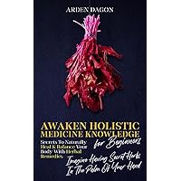 Awaken Holistic Medicine Knowledge for Beginners Secrets to Naturally Heal and Balance Your Body With Herbal Remedies: Imagine Having Secret Herbs in the Palm of Your Hand: Look Inside Awaken Holistic Medicine Knowledge for Beginners Secrets to Naturally Heal and Balance Your Body With Herbal Remedies: Imagine Having Secret Herbs in the Palm of Your Hand: Look Inside Paperback Audible Audiobook Kindle Hardcover