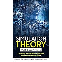 Simulation Theory for Beginners: Evaluating the Simulation Hypothesis and Its Virtual Reality Matrix Simulation Theory for Beginners: Evaluating the Simulation Hypothesis and Its Virtual Reality Matrix Audible Audiobook Kindle Hardcover Paperback