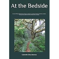 At the Bedside: An end-of-life guidebook for clinicians, caregivers, volunteers, friends and family members who provide comfort and care to those who are dying. At the Bedside: An end-of-life guidebook for clinicians, caregivers, volunteers, friends and family members who provide comfort and care to those who are dying. Paperback Kindle