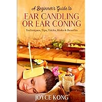 A Beginner’s Guide to Ear Candling or Ear Coning: Techniques, Tips, Tricks, Risks & Benefits A Beginner’s Guide to Ear Candling or Ear Coning: Techniques, Tips, Tricks, Risks & Benefits Hardcover Kindle Paperback