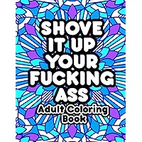 Shove It Up Your F*cking A**: Adult Coloring Book Shove It Up Your F*cking A**: Adult Coloring Book Paperback