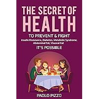 THE SECRET OF HEALTH: TO PREVENT & FIGHT insulin resistance, diabetes, metabolic syndrome, abdominal fat, visceral fat, IT'S POSSIBLE THE SECRET OF HEALTH: TO PREVENT & FIGHT insulin resistance, diabetes, metabolic syndrome, abdominal fat, visceral fat, IT'S POSSIBLE Kindle Paperback