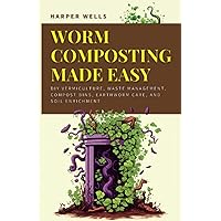 Worm Composting Made Easy: DIY Vermiculture, Waste Management, Compost Bins, Earthworm Care, and Soil Enrichment (Sustainable Living and Gardening)