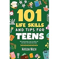 101 Life Skills and Tips for Teens | How to succeed in school, boost your self-confidence, set goals, save money, cook, clean, start a business and lots more. (Life Skills & Survival Guides)