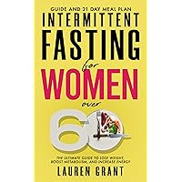 Intermittent Fasting For Women Over 60: The Ultimate Guide to Lose Weight, Boost Metabolism, and Increase Energy Intermittent Fasting For Women Over 60: The Ultimate Guide to Lose Weight, Boost Metabolism, and Increase Energy Kindle