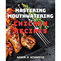 Mastering Mouthwatering Chicken Recipes: Delicious and Easy Chicken Dishes for Every Occasion - Cook Like a Pro!