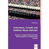 Volunteers, Crowds and Outdoor Music Festivals: Research to Support Improved Public Health Outcomes at Outdoor Music Festivals Volunteers, Crowds and Outdoor Music Festivals: Research to Support Improved Public Health Outcomes at Outdoor Music Festivals Paperback