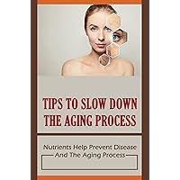 Tips To Slow Down The Aging Process: Nutrients Help Prevent Disease And The Aging Process
