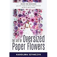 The art of Oversized Paper Flowers: The ultimate guide to creating over 30 stunning designs at home The art of Oversized Paper Flowers: The ultimate guide to creating over 30 stunning designs at home Paperback