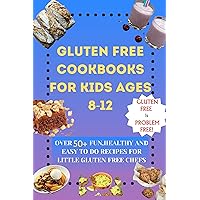 Gluten free cookbooks for kids ages 8-12: Over 50+ fun, healthy and easy to do recipes for little gluten free chefs (gluten free is problem free!)