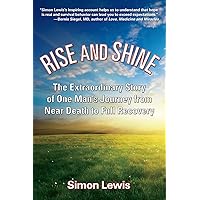 Rise and Shine: The Extraordinary Story of One Man's Journey from Near Death to Full Recovery Rise and Shine: The Extraordinary Story of One Man's Journey from Near Death to Full Recovery Hardcover Audible Audiobook Kindle MP3 CD