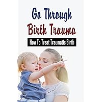 Go Through Birth Trauma: How To Treat Traumatic Birth