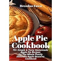 Apple Pie Cookbook: 70+ Simple & Tasty Homemade Apple Pie Recipes for Whole Family Delicious Apple Desserts Cookbook Apple Pie Cookbook: 70+ Simple & Tasty Homemade Apple Pie Recipes for Whole Family Delicious Apple Desserts Cookbook Paperback Kindle