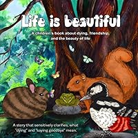 Life is beautiful: A story that sensitively clarifies, what dying” and “saying goodbye” mean.