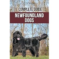 The Complete Guide to Newfoundland Dogs: Successfully Finding, Raising, Training, and Loving Your Newfoundland Puppy or Rescue Dog