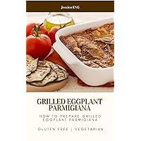 How To Prepare Grilled Eggplant Parmigiana: Step by Step