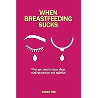 When Breastfeeding Sucks: What you need to know about nursing aversion and agitation When Breastfeeding Sucks: What you need to know about nursing aversion and agitation Kindle Paperback