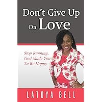 Don't Give Up On Love: Stop Running! God Made You to Be Happy Don't Give Up On Love: Stop Running! God Made You to Be Happy Kindle Paperback