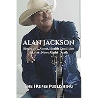 ALAN JACKSON: Biography, About, Health & Latest News About Death (Biographies of Musicians) ALAN JACKSON: Biography, About, Health & Latest News About Death (Biographies of Musicians) Kindle Paperback