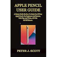 APPLE PENCIL USER GUIDE: A Master Guide On How To Make Use Of Your Apple Pencil, For Beginners And Seniors, With Tips And Tricks, All With The Aid Of Pictures. APPLE PENCIL USER GUIDE: A Master Guide On How To Make Use Of Your Apple Pencil, For Beginners And Seniors, With Tips And Tricks, All With The Aid Of Pictures. Kindle Paperback