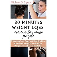 30 minutes weight loss exercise for obese people: Transform Your Body and Health with a 30-Minute Weight Loss Workout Designed for Obese Individuals 30 minutes weight loss exercise for obese people: Transform Your Body and Health with a 30-Minute Weight Loss Workout Designed for Obese Individuals Kindle Paperback