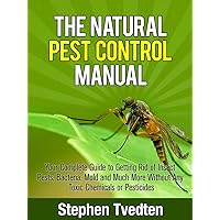 The Natural Pest Control Manual: Your Complete Guide to Getting Rid of Insect Pests, Bacteria, Mold and Much More Without Any Toxic Chemicals or Pesticides (Organic Pest Control) The Natural Pest Control Manual: Your Complete Guide to Getting Rid of Insect Pests, Bacteria, Mold and Much More Without Any Toxic Chemicals or Pesticides (Organic Pest Control) Kindle