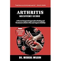 Arthritis Recovery Guide: A Proven Integrated Approach to Healing and Treatment to Relieve Pain and Improve Mobili Arthritis Recovery Guide: A Proven Integrated Approach to Healing and Treatment to Relieve Pain and Improve Mobili Kindle Paperback
