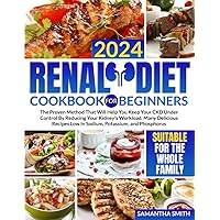 Renal Diet Cookbook for Beginners: The Proven Method That Will Help You Keep Your CKD Under Control By Reducing Your Kidney's Workload. Many Delicious Recipes Low In Sodium, Potassium, and Phosphorus