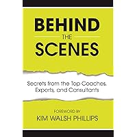 Behind the Scenes: Secrets from the Top Coaches, Experts, and Consultants Behind the Scenes: Secrets from the Top Coaches, Experts, and Consultants Kindle Paperback