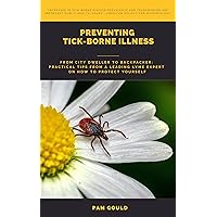 PREVENTING TICK-BORNE ILLNESS: From City Dweller to Backpacker: Practical Tips from a Leading Lyme Expert on How to Protect Yourself PREVENTING TICK-BORNE ILLNESS: From City Dweller to Backpacker: Practical Tips from a Leading Lyme Expert on How to Protect Yourself Kindle Paperback