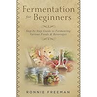 DIY Fermentation For Beginners: Step by Step Guide to Fermenting Various Foods & Beverages