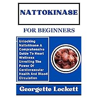 NATTOKINASE FOR BEGINNERS: Unlocking Nattokinase A Comprehensive Guide To Heart Wellness Unveiling The Power Of Cardiovascular Health And Blood Circulation NATTOKINASE FOR BEGINNERS: Unlocking Nattokinase A Comprehensive Guide To Heart Wellness Unveiling The Power Of Cardiovascular Health And Blood Circulation Kindle Paperback