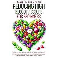 Reducing High Blood Pressure for Beginners: Lower Blood Pressure Naturally: Expert Tips, Proven Herbal Remedies, and Easy Heart-Healthy Recipes for ... Management Techniques and Lifestyle Changes Reducing High Blood Pressure for Beginners: Lower Blood Pressure Naturally: Expert Tips, Proven Herbal Remedies, and Easy Heart-Healthy Recipes for ... Management Techniques and Lifestyle Changes Paperback