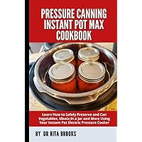 Pressure Canning Instant Pot Max Cookbook: Learn How to Safely Preserve and Can Vegetables, Meats In a Jar and More Using Your Instant Pot Electric Pressure Cooker (with Pictures) Pressure Canning Instant Pot Max Cookbook: Learn How to Safely Preserve and Can Vegetables, Meats In a Jar and More Using Your Instant Pot Electric Pressure Cooker (with Pictures) Hardcover Paperback