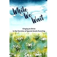 While We Wait: Clinging to Christ in the Trenches of Special-Needs Parenting While We Wait: Clinging to Christ in the Trenches of Special-Needs Parenting Paperback