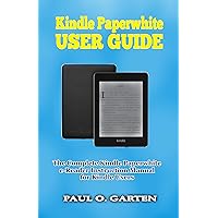 Kindle Paperwhite User Guide: The Complete User Manual for Kindle Paperwhite eBook Reader | Help for Kindle Paperwhite | Amazon Kindle Paperwhite Manual | Kindle Paperwhite Book Kindle Paperwhite User Guide: The Complete User Manual for Kindle Paperwhite eBook Reader | Help for Kindle Paperwhite | Amazon Kindle Paperwhite Manual | Kindle Paperwhite Book Kindle Paperback