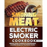 Smoking Meat: Electric Smoker Cookbook: Ultimate Smoker Cookbook for Real Pitmasters, Irresistible Recipes for Your Electric Smoker: Book 4 (Electric Smoker Cookbooks)