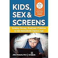 Kids, Sex & Screens: Raising Strong, Resilient Children in the Sexualized Digital Age Kids, Sex & Screens: Raising Strong, Resilient Children in the Sexualized Digital Age Paperback Kindle