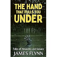 The Hand That Pulls You Under: Tales of Absurdity and Lunacy The Hand That Pulls You Under: Tales of Absurdity and Lunacy Kindle Paperback