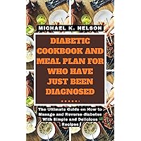DIABETIC COOKBOOK AND MEAL PLAN FOR WHO HAVE JUST BEEN DIAGNOSED: The Ultimate Guide on How to Manage and Reverse diabetes With Simple and Delicious Recipes (Diabetes series) DIABETIC COOKBOOK AND MEAL PLAN FOR WHO HAVE JUST BEEN DIAGNOSED: The Ultimate Guide on How to Manage and Reverse diabetes With Simple and Delicious Recipes (Diabetes series) Kindle Paperback