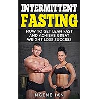 Intermittent Fasting : How to Get Lean Fast and Achieve Great Weight Loss Success (The Muscle for Life, Fat shredding, Losing weight, Complete guide to ... fasting, beginners guide to fasting)