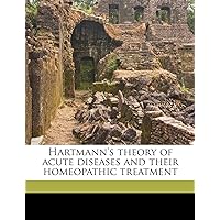 Hartmann's Theory of Acute Diseases and Their Homeopathic Treatment Volume 1 Hartmann's Theory of Acute Diseases and Their Homeopathic Treatment Volume 1 Paperback Hardcover