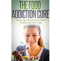 The Food Addiction Cure: How To Overcome Food Addiction for Life