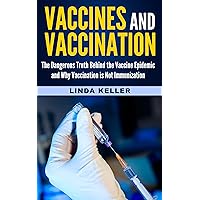 Vaccines and Vaccination: The Dangerous Truth behind the Vaccine Epidemic and why Vaccination is not Immunization (vaccine, vaccination, immunization, epidemic,) Vaccines and Vaccination: The Dangerous Truth behind the Vaccine Epidemic and why Vaccination is not Immunization (vaccine, vaccination, immunization, epidemic,) Kindle