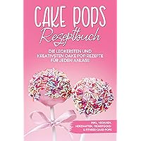Cake Pops Rezeptbuch: Die leckersten und kreativsten Cake Pop Rezepte für jeden Anlass – inkl. veganen, herzhaften, Frühstücks- & Fitness-Cake-Pops (German Edition)